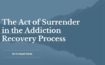 The Act of Surrender in the Addiction Recovery Process